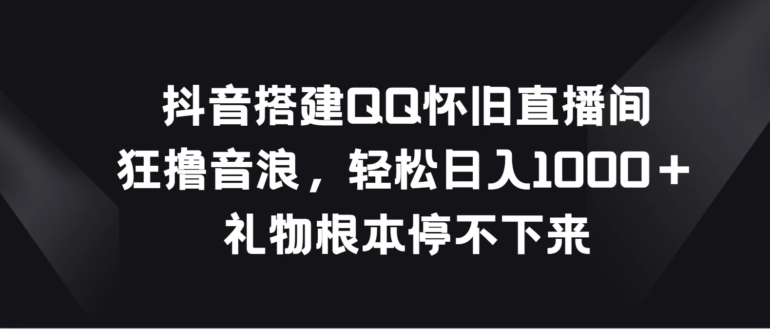 抖音搭建QQ怀旧直播间，狂撸音浪轻松日入1000＋礼物根本停不下来-巴七创客网