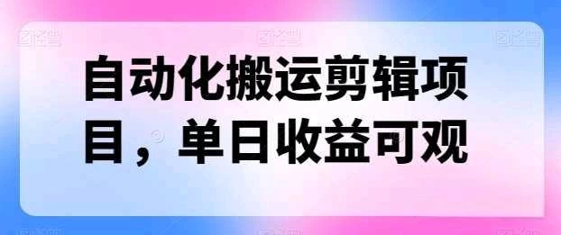 自动化搬运，批量剪辑，多平台发布日入1500+-巴七创客网