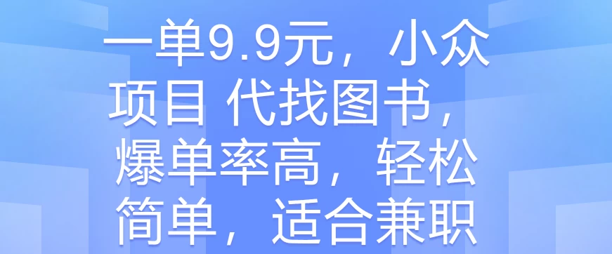 一单9.9元，小众项目 代找图书，爆单率高，轻松简单，适合兼职-巴七创客网