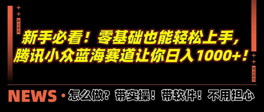 新手必看！零基础也能轻松上手，腾讯小众蓝海赛道让你日入1000+！-巴七创客网