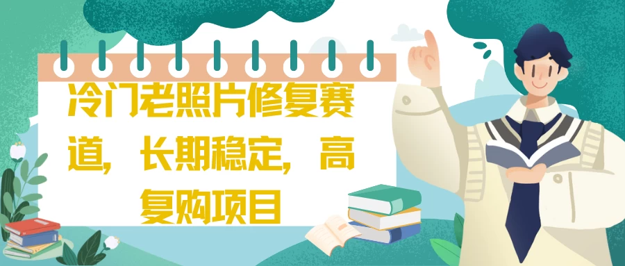 冷门老照片修复赛道，长期稳定，高复购项目-巴七创客网