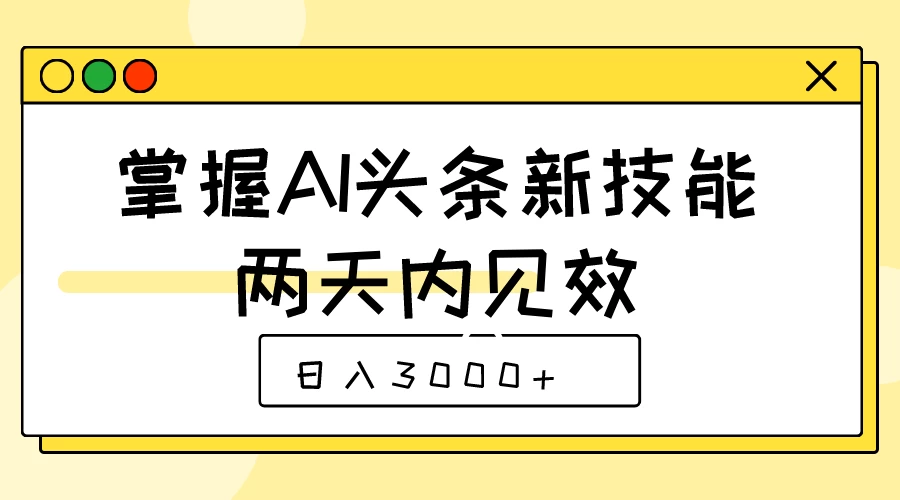 掌握AI头条新技能，两天内见效，日入3000+-巴七创客网