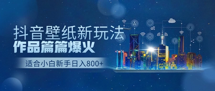 抖音壁纸新玩法，条条爆款，日收益1000＋-巴七创客网