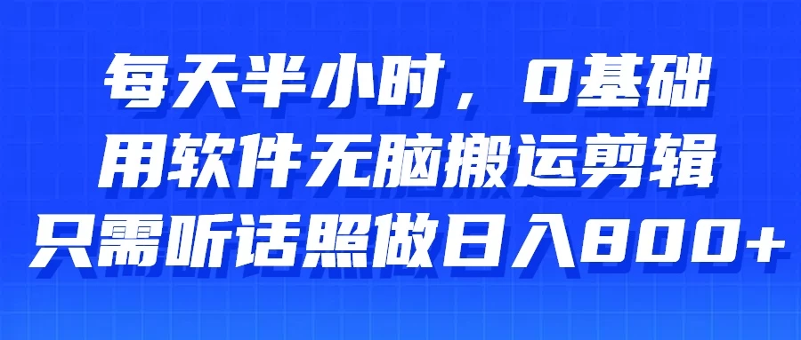 每天半小时，0基础用软件无脑搬运剪辑，只需听话照做日入800+-巴七创客网