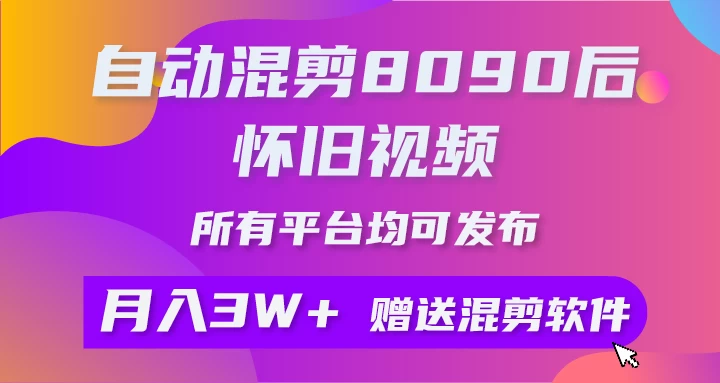 自动混剪8090后怀旧视频，所有平台均可发布，矩阵操作轻松月入3W+-巴七创客网