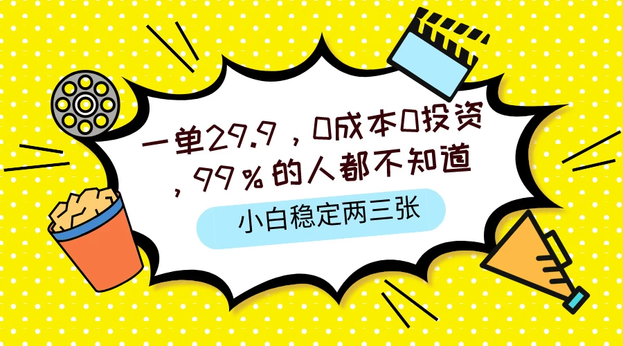 一单29.9，0成本0投资，99%的人不知道，小白也能稳定两三张，一部手机就能操作-巴七创客网