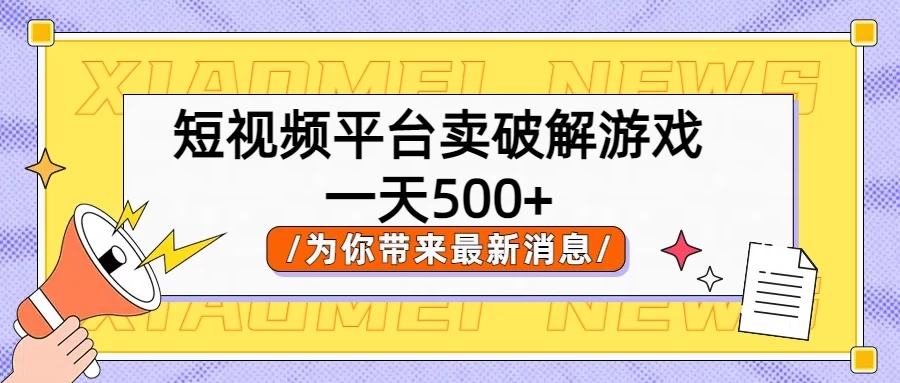 短视频平台卖破解游戏，轻松一天500+，实操教程-巴七创客网