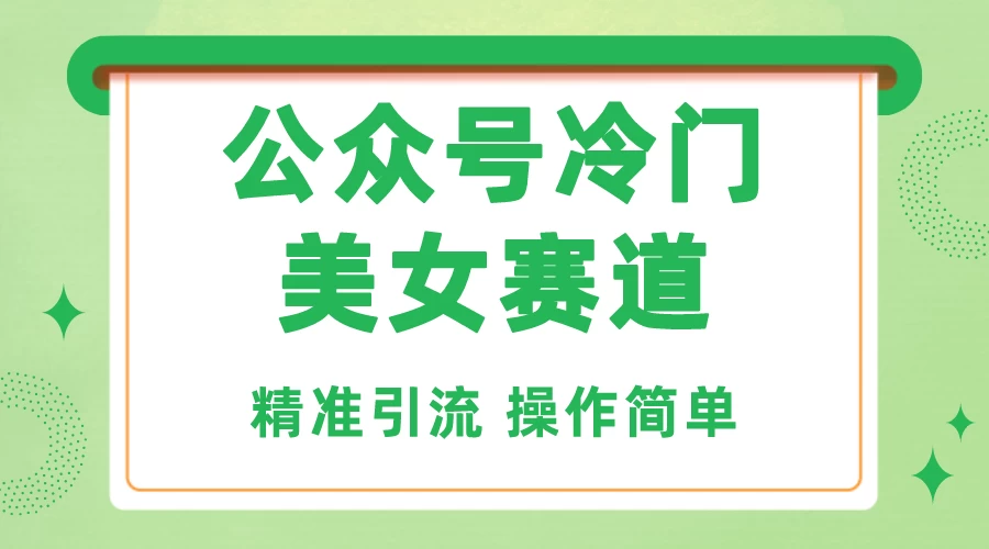 公众号冷门美女赛道，精准引流，操作简单，每天几小时轻松日入1000+-巴七创客网