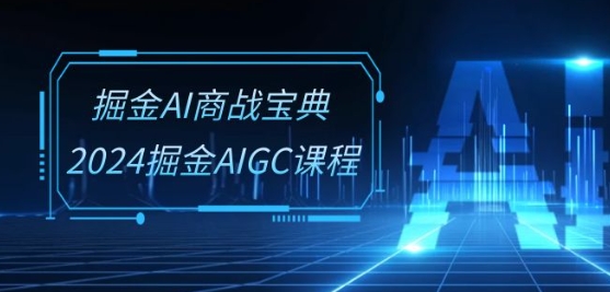 掘金AI商战宝典-系统班：2024掘金AIGC课程(30节视频课)-巴七创客网
