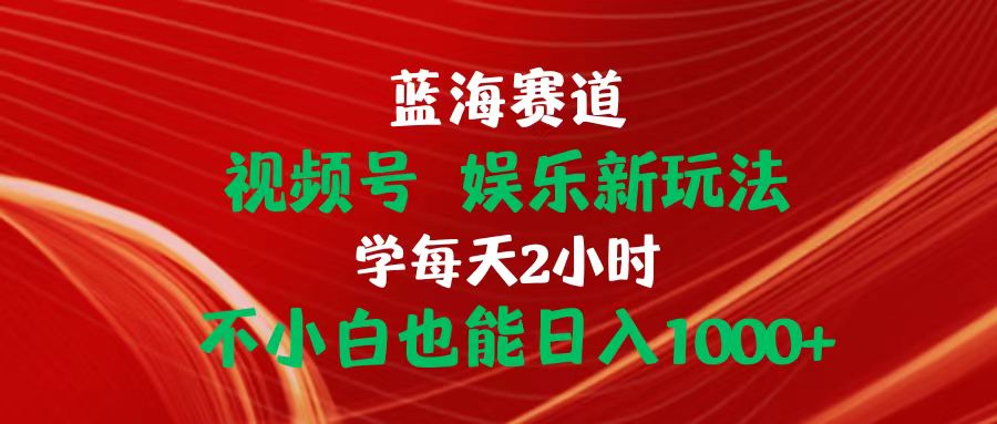（10818期）蓝海赛道视频号 娱乐新玩法每天2小时小白也能日入1000+-巴七创客网