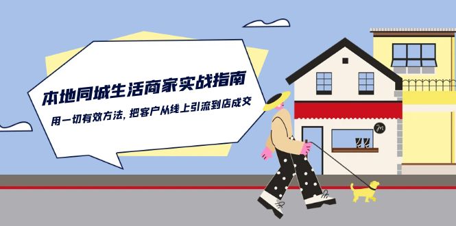 本地同城生活商家实战指南：用一切有效方法，把客户从线上引流到店成交-巴七创客网