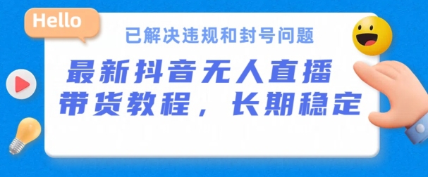 抖音无人直播带货，长期稳定，已解决违规和封号问题，开播24小时必出单-巴七创客网