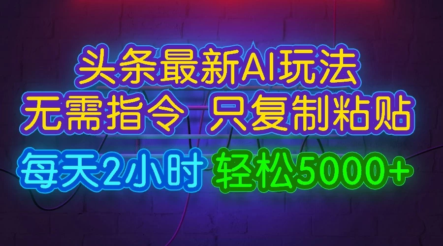 今日头条最新AI玩法，无需指令，只需复制粘贴，每天2小时，轻松5000+-巴七创客网