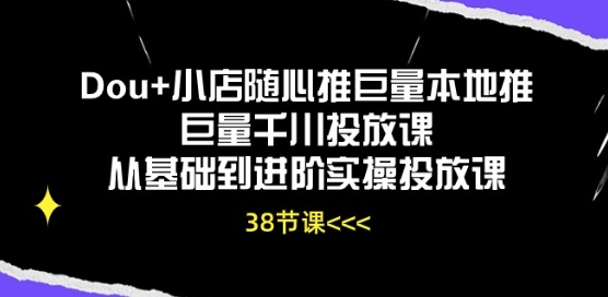 Dou+小店随心推巨量本地推巨量千川投放课从基础到进阶实操投放课-巴七创客网