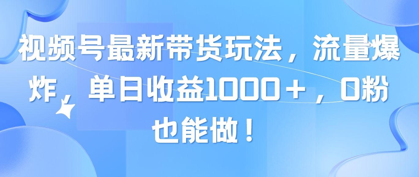 （10858期）视频号最新带货玩法，流量爆炸，单日收益1000＋，0粉也能做！-巴七创客网
