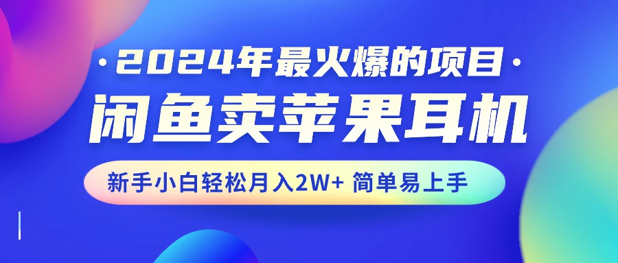 （10863期）2024年最火爆的项目，闲鱼卖苹果耳机，新手小白轻松月入2W+简单易上手-巴七创客网