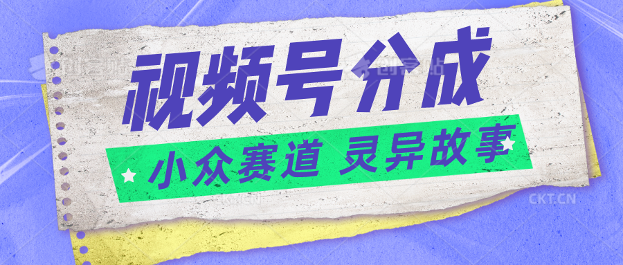 视频号分成掘金小众赛道 灵异故事，普通人都能做得好的副业-巴七创客网
