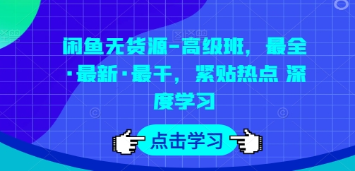 闲鱼无货源-高级班，最全·最新·最干，紧贴热点 深度学习-巴七创客网