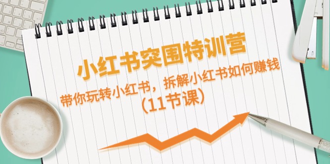 （10868期）小红书突围特训营，带你玩转小红书，拆解小红书如何赚钱（11节课）-巴七创客网