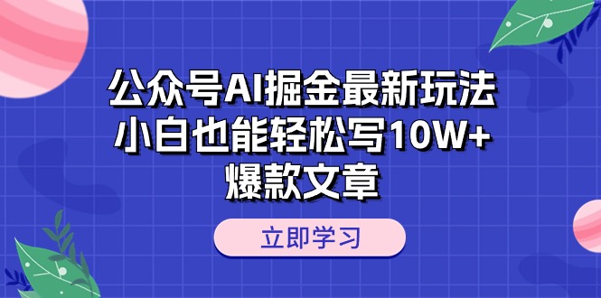 （10878期）公众号AI掘金最新玩法，小白也能轻松写10W+爆款文章-巴七创客网