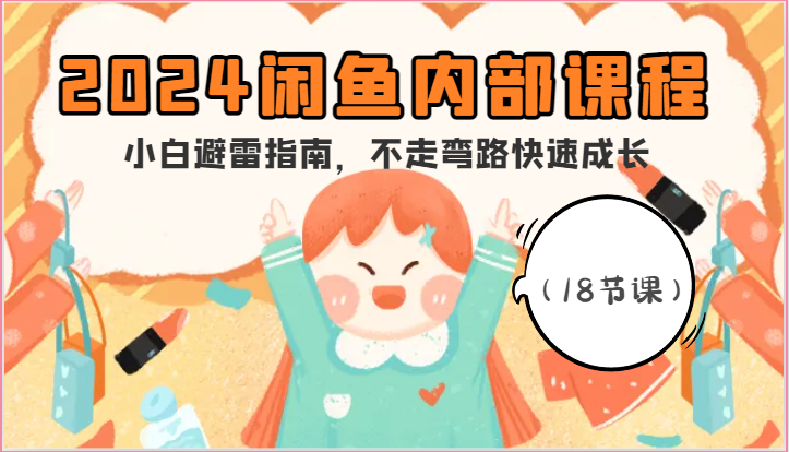 2024闲鱼内部课程，小白避雷指南，不走弯路快速成长（18节课）-巴七创客网