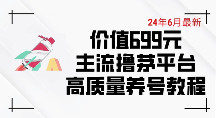 6月最新价值699的主流撸茅台平台精品养号下车攻略-巴七创客网