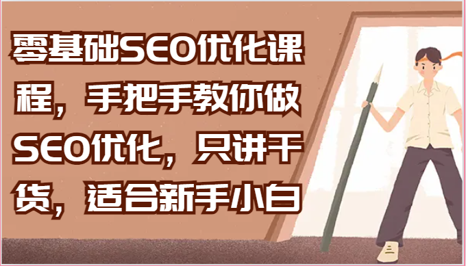 零基础SEO优化课程，手把手教你做SEO优化，只讲干货，适合新手小白-巴七创客网