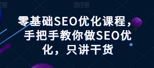 零基础SEO优化课程，手把手教你做SEO优化，只讲干货-巴七创客网