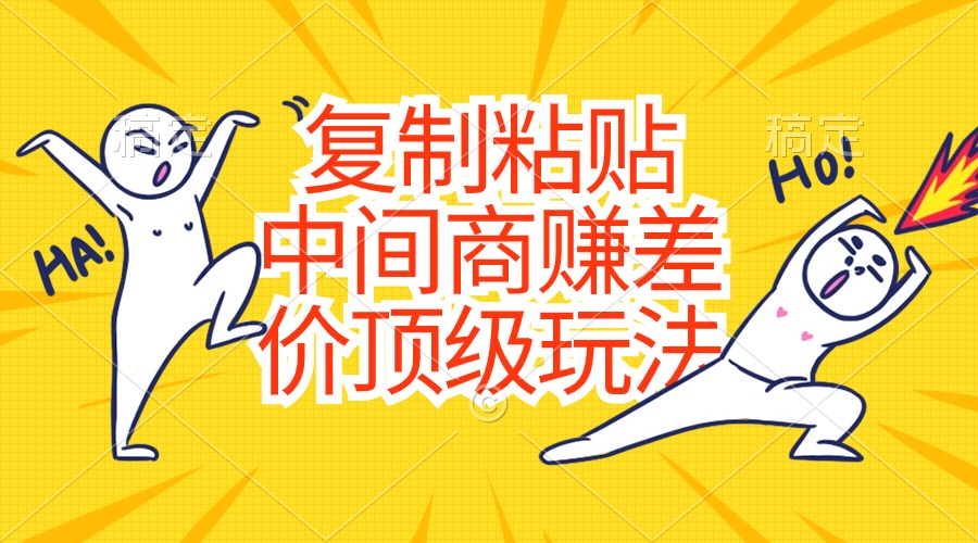 （10918期）复制粘贴，中间商赚差价顶级玩法，零成本，硬通货-巴七创客网