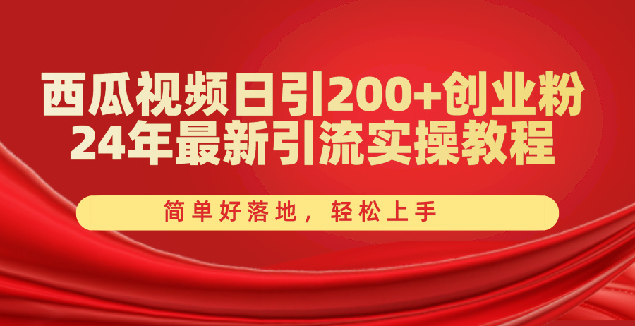 （10923期）西瓜视频日引200+创业粉，24年最新引流实操教程，简单好落地，轻松上手-巴七创客网