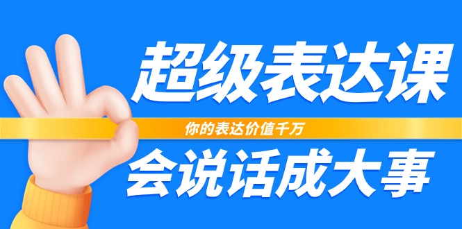 超级表达课，你的表达价值千万，会说话成大事（37节完整版）-巴七创客网