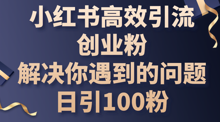 （10929期）小红书高效引流创业粉，解决你遇到的问题，日引100粉-巴七创客网