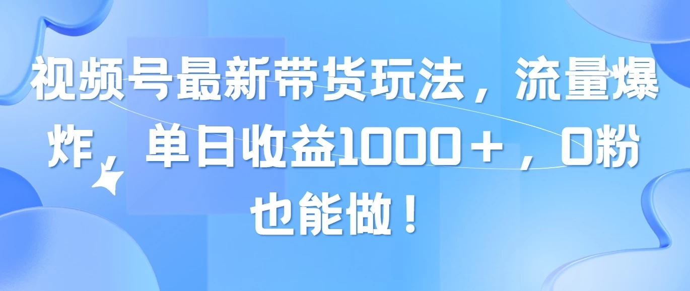 视频号最新带货玩法，流量爆炸，单日收益1000＋，0粉也能做！-巴七创客网