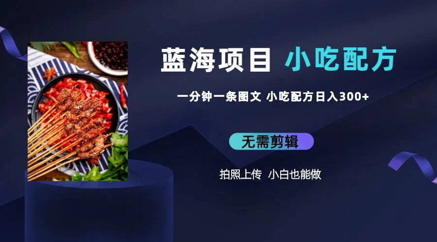 最新蓝海项目，小白专享，一分钟一条图文，日入400+小吃配方也能赚大钱-巴七创客网