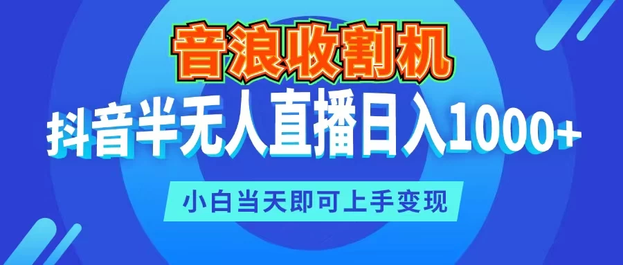 音浪收割机，抖音半无人直播日入1000+，小白当天即可上手变现-巴七创客网