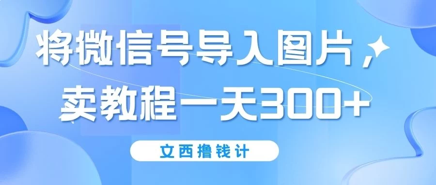 将微信号导入图片，卖教程一天300+（无脑操作！有手就会！）-巴七创客网