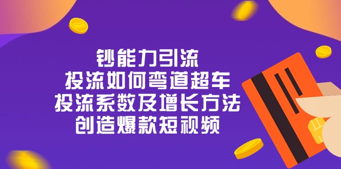 钞 能 力 引 流：投流弯道超车，投流系数及增长方法，创造爆款短视频（20节）-巴七创客网