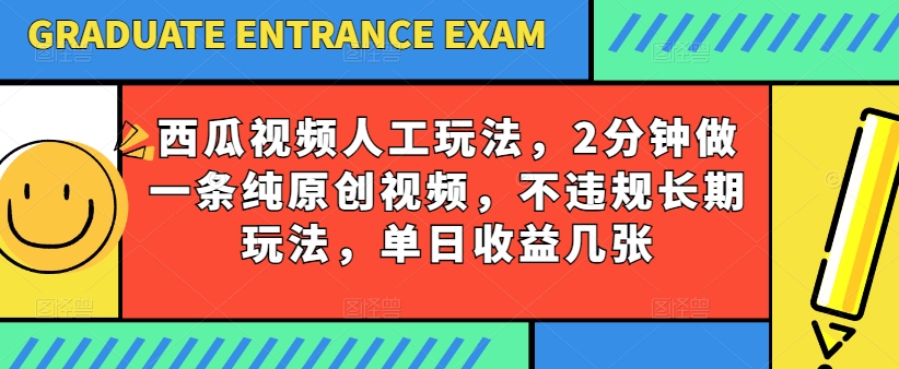 西瓜视频写字玩法，2分钟做一条纯原创视频，不违规长期玩法，单日收益几张-巴七创客网
