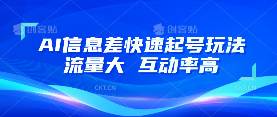 AI信息差快速起号玩法，10分钟就可以做出一条，流量大，互动率高-巴七创客网