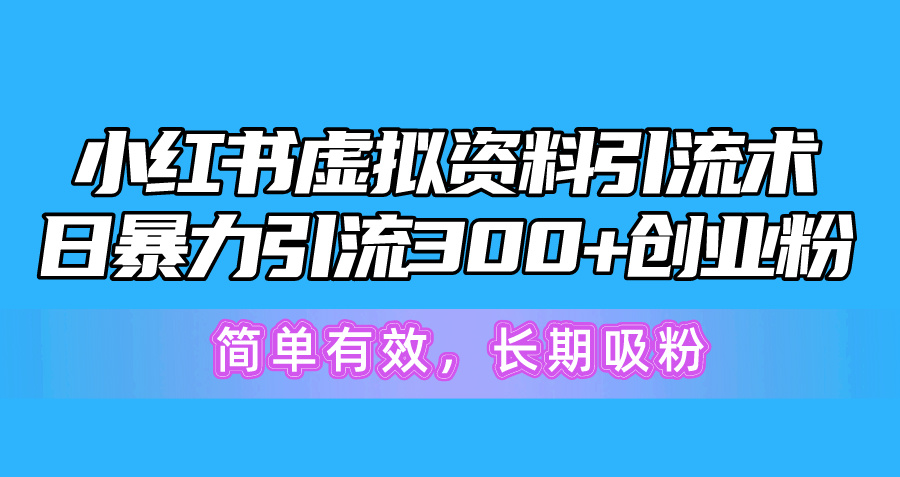 （10941期）小红书虚拟资料引流术，日暴力引流300+创业粉，简单有效，长期吸粉-巴七创客网