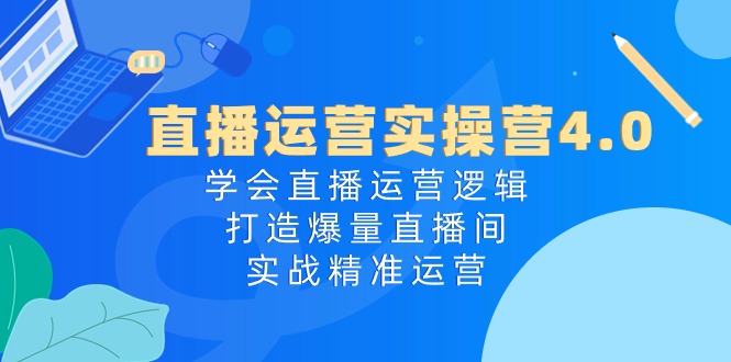 （10950期）直播运营实操营4.0：学会直播运营逻辑，打造爆量直播间，实战精准运营-巴七创客网