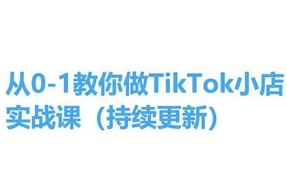 从0-1教你做TikTok小店实操课(持续更新)，手把手教你，简单易学-巴七创客网