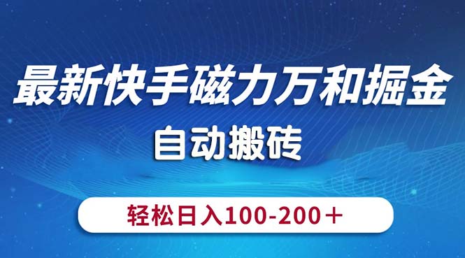 （10956期）最新快手磁力万和掘金，自动搬砖，轻松日入100-200，操作简单-巴七创客网