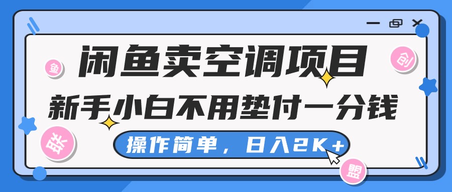 （10961期）闲鱼卖空调项目，新手小白一分钱都不用垫付，操作极其简单，日入2K+-巴七创客网