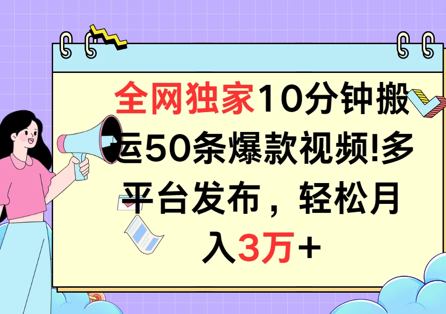 全网独家10分钟搬运50条爆款视频！多平台发布，轻松月入3万+-巴七创客网