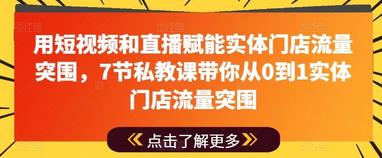 用短视频和直播赋能实体门店流量突围，7节私教课带你从0到1实体门店流量突围-巴七创客网