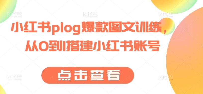 小红书plog爆款图文训练，从0到1搭建小红书账号-巴七创客网