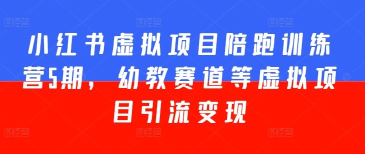 小红书虚拟项目陪跑训练营5期，幼教赛道等虚拟项目引流变现-巴七创客网