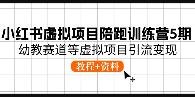 小红书虚拟项目陪跑训练营5期，幼教赛道等虚拟项目引流变现 (教程+资料)-巴七创客网