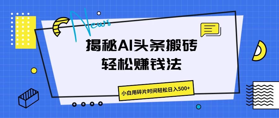 揭秘AI头条搬砖的轻松赚钱法，小白用碎片时间轻松日入500+-巴七创客网